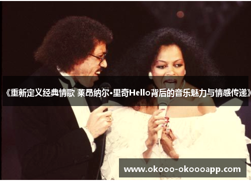 《重新定义经典情歌 莱昂纳尔·里奇Hello背后的音乐魅力与情感传递》