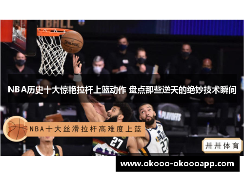 NBA历史十大惊艳拉杆上篮动作 盘点那些逆天的绝妙技术瞬间