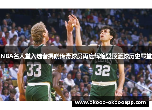 NBA名人堂入选者揭晓传奇球员再度辉煌登顶篮球历史殿堂