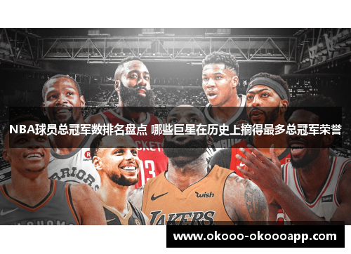 NBA球员总冠军数排名盘点 哪些巨星在历史上摘得最多总冠军荣誉