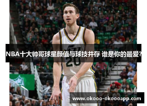 NBA十大帅哥球星颜值与球技并存 谁是你的最爱？