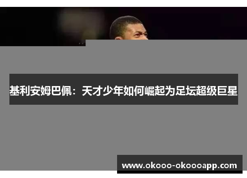 基利安姆巴佩：天才少年如何崛起为足坛超级巨星
