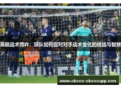 英超战术博弈：球队如何应对对手战术变化的挑战与智慧