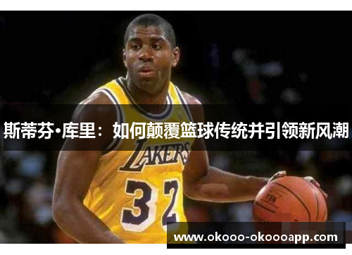 斯蒂芬·库里：如何颠覆篮球传统并引领新风潮