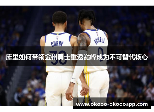 库里如何带领金州勇士重返巅峰成为不可替代核心