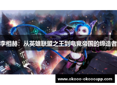 李相赫：从英雄联盟之王到电竞帝国的缔造者