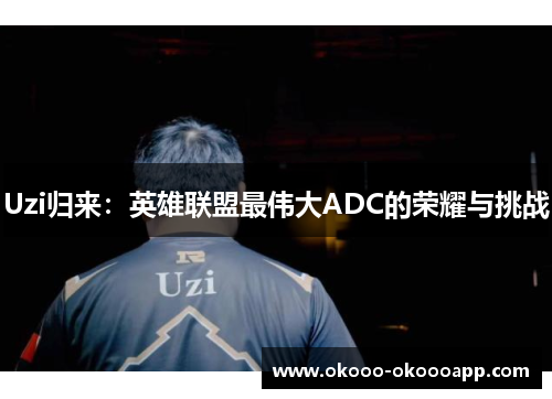 Uzi归来：英雄联盟最伟大ADC的荣耀与挑战