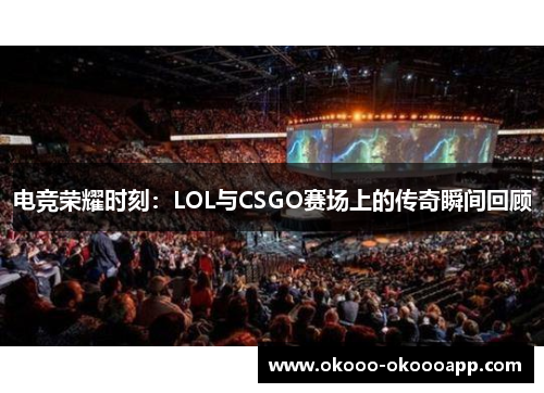 电竞荣耀时刻：LOL与CSGO赛场上的传奇瞬间回顾