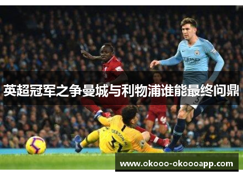 英超冠军之争曼城与利物浦谁能最终问鼎