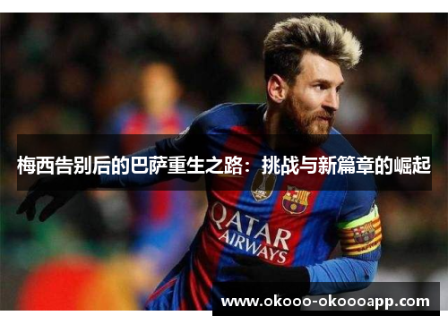 梅西告别后的巴萨重生之路：挑战与新篇章的崛起
