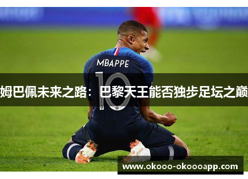 姆巴佩未来之路：巴黎天王能否独步足坛之巅
