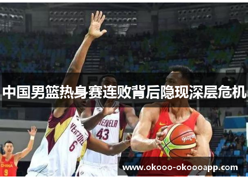 中国男篮热身赛连败背后隐现深层危机
