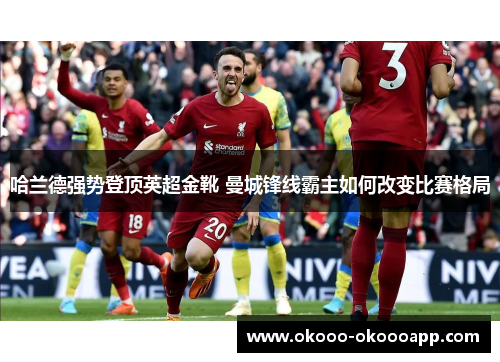 哈兰德强势登顶英超金靴 曼城锋线霸主如何改变比赛格局