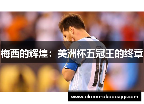 梅西的辉煌：美洲杯五冠王的终章