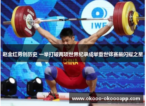 赵金红勇创历史 一举打破两项世界纪录成举重世锦赛最闪耀之星