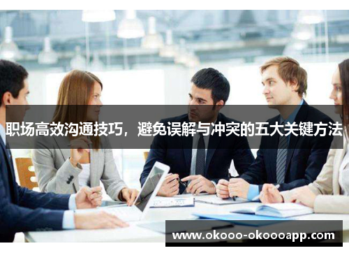 职场高效沟通技巧，避免误解与冲突的五大关键方法