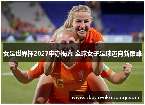 女足世界杯2027申办揭幕 全球女子足球迈向新巅峰