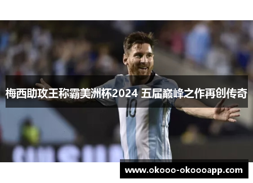 梅西助攻王称霸美洲杯2024 五届巅峰之作再创传奇