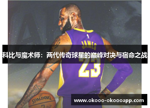 科比与魔术师：两代传奇球星的巅峰对决与宿命之战
