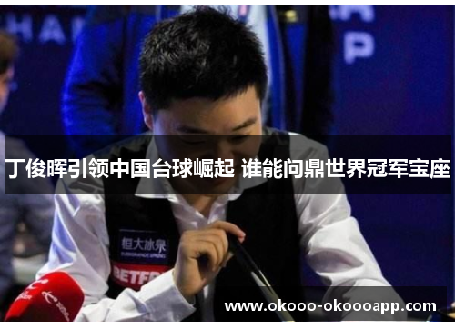 丁俊晖引领中国台球崛起 谁能问鼎世界冠军宝座