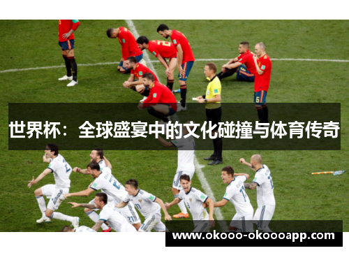 世界杯：全球盛宴中的文化碰撞与体育传奇