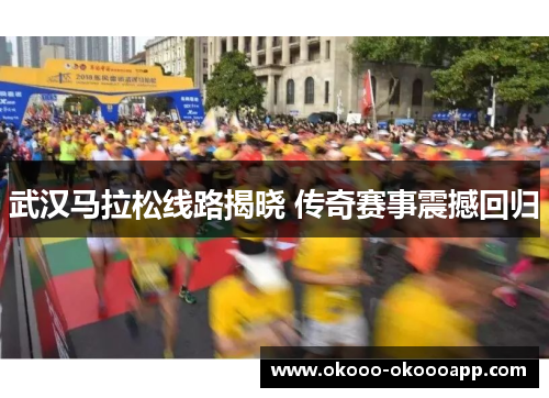 武汉马拉松线路揭晓 传奇赛事震撼回归
