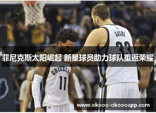 菲尼克斯太阳崛起 新星球员助力球队重返荣耀