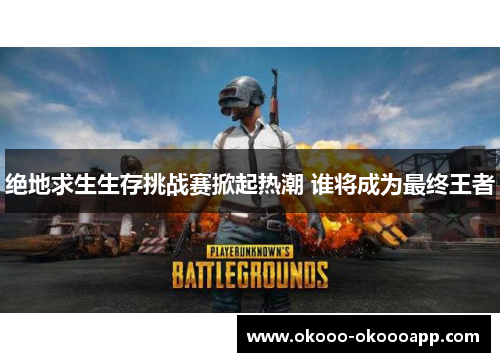 绝地求生生存挑战赛掀起热潮 谁将成为最终王者