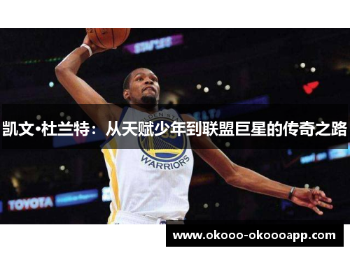 凯文·杜兰特：从天赋少年到联盟巨星的传奇之路