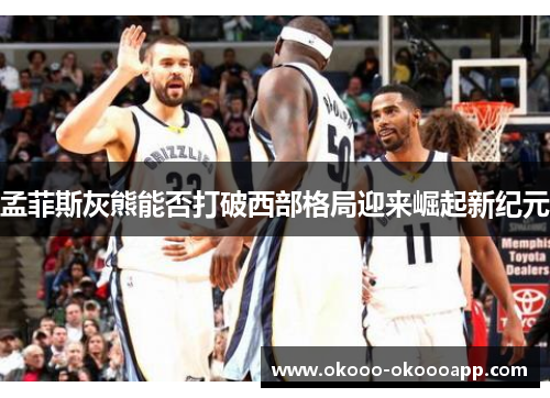 孟菲斯灰熊能否打破西部格局迎来崛起新纪元