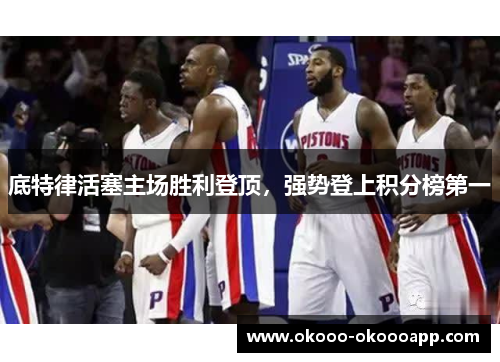 底特律活塞主场胜利登顶，强势登上积分榜第一