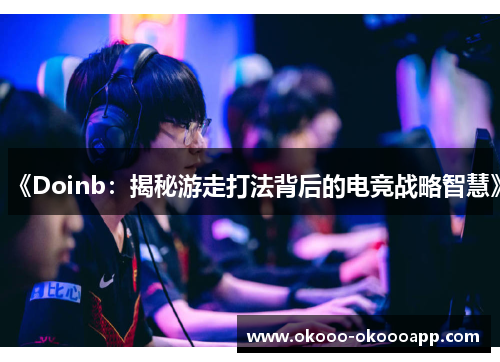 《Doinb：揭秘游走打法背后的电竞战略智慧》