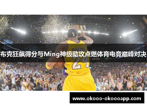 布克狂飙得分与Ming神级助攻点燃体育电竞巅峰对决