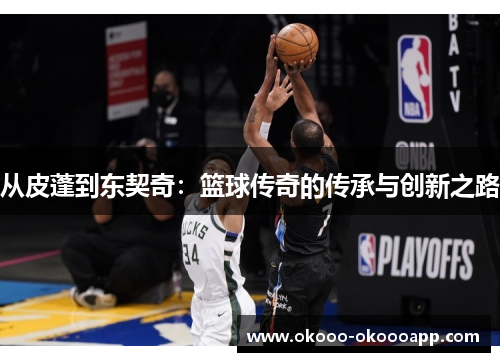 从皮蓬到东契奇：篮球传奇的传承与创新之路