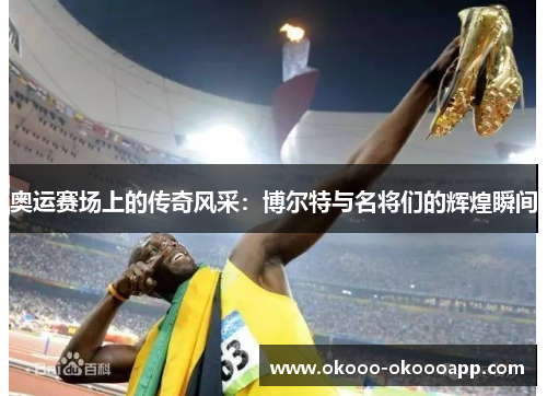 奥运赛场上的传奇风采：博尔特与名将们的辉煌瞬间