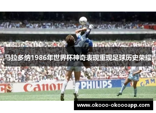 马拉多纳1986年世界杯神奇表现重现足球历史荣耀
