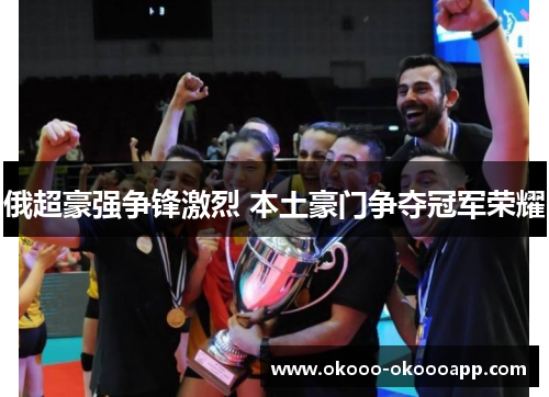 俄超豪强争锋激烈 本土豪门争夺冠军荣耀