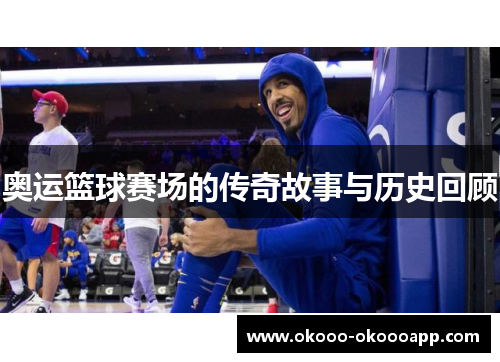 奥运篮球赛场的传奇故事与历史回顾