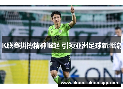 K联赛拼搏精神崛起 引领亚洲足球新潮流