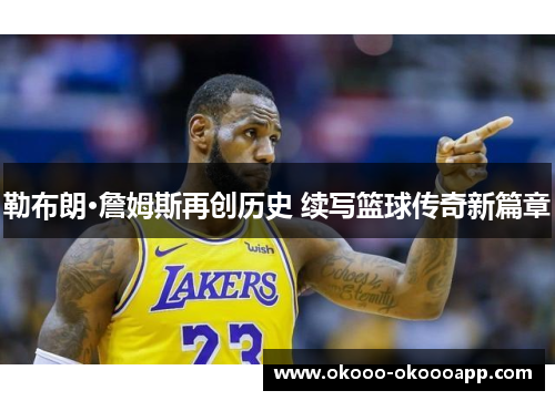 勒布朗·詹姆斯再创历史 续写篮球传奇新篇章