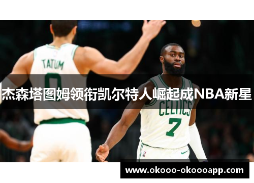 杰森塔图姆领衔凯尔特人崛起成NBA新星