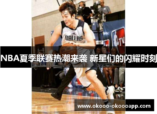 NBA夏季联赛热潮来袭 新星们的闪耀时刻