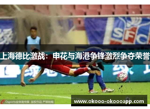 上海德比激战：申花与海港争锋激烈争夺荣誉