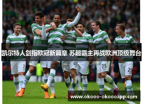 凯尔特人剑指欧冠新篇章 苏超霸主再战欧洲顶级舞台