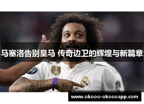 马塞洛告别皇马 传奇边卫的辉煌与新篇章