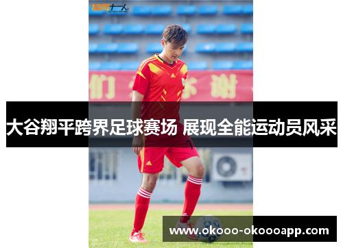 大谷翔平跨界足球赛场 展现全能运动员风采