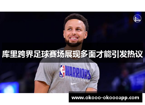 库里跨界足球赛场展现多面才能引发热议
