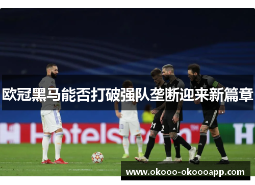 欧冠黑马能否打破强队垄断迎来新篇章