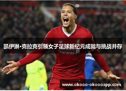 凯伊琳·克拉克引领女子足球新纪元成就与挑战并存