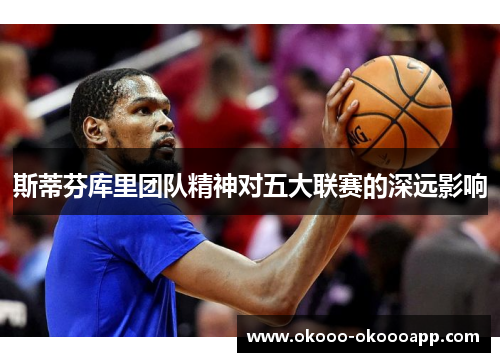 斯蒂芬库里团队精神对五大联赛的深远影响